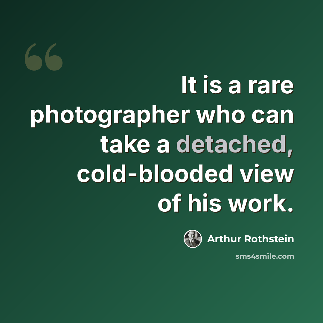 “It is a rare photographer who can take a detached, cold-blooded view of his work.” quote by Arthur Rothstein