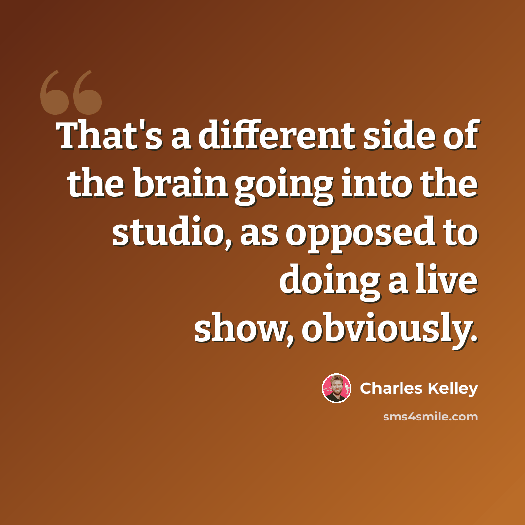 “That's a different side of the brain going into the studio, as opposed to doing a live show, obviously.” quote by Charles Kelley