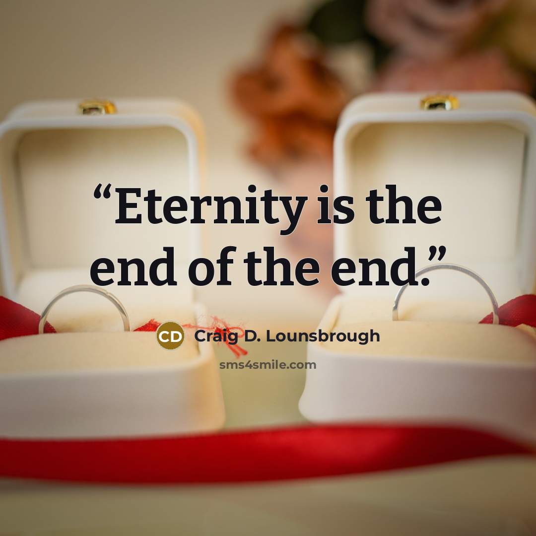 “Eternity is the end of the end.” quote by Craig D. Lounsbrough
