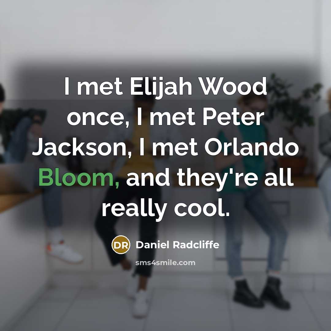 “I met Elijah Wood once, I met Peter Jackson, I met Orlando Bloom, and they're all really cool.” quote by Daniel Radcliffe