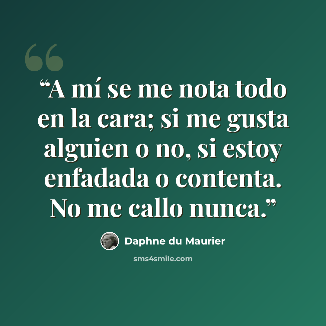 “A mí se me nota todo en la cara; si me gusta alguien o no, si estoy enfadada o contenta. No me callo nunca.” quote by Daphne du Maurier