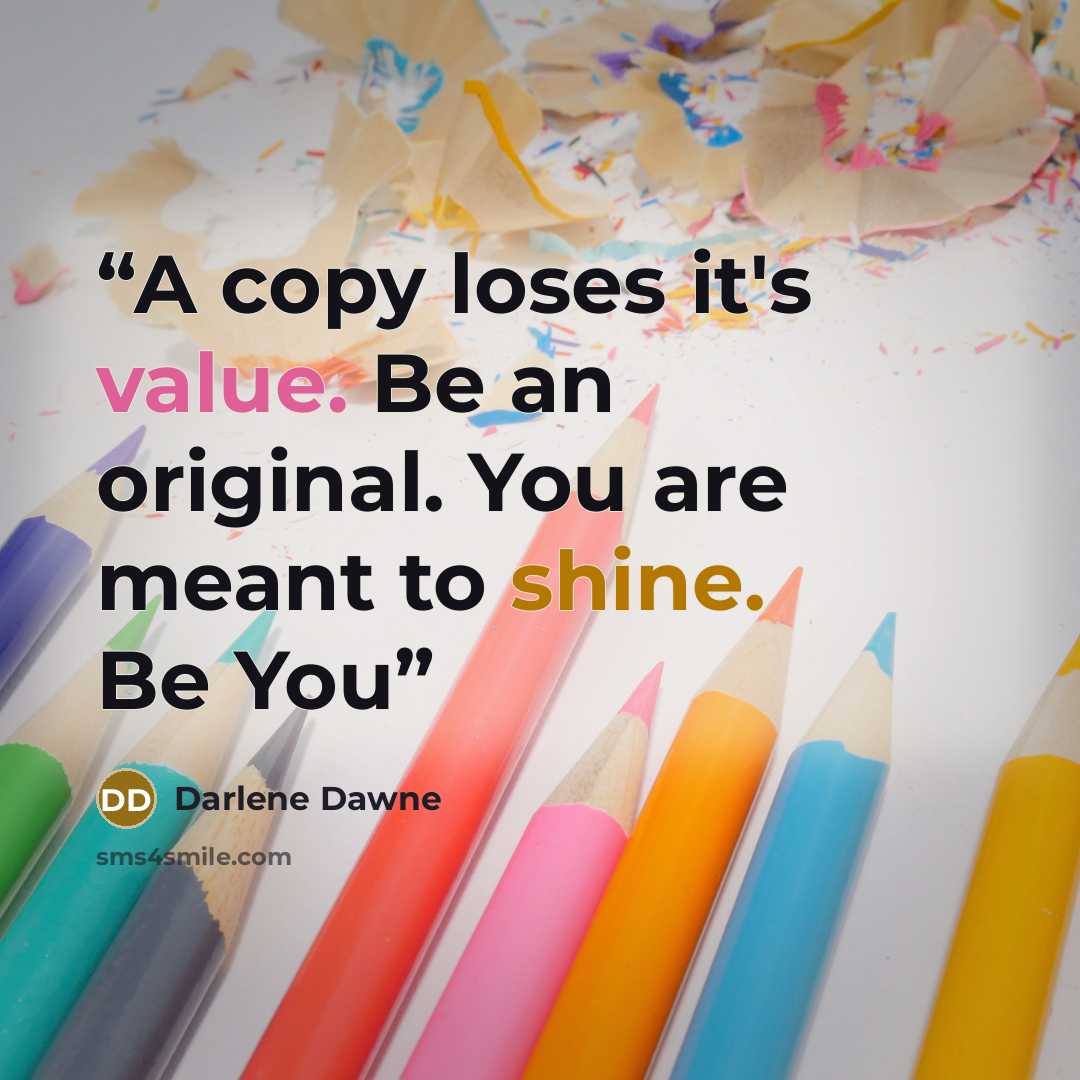 “A copy loses it's value. Be an original. You are meant to shine. Be You” quote by Darlene Dawne