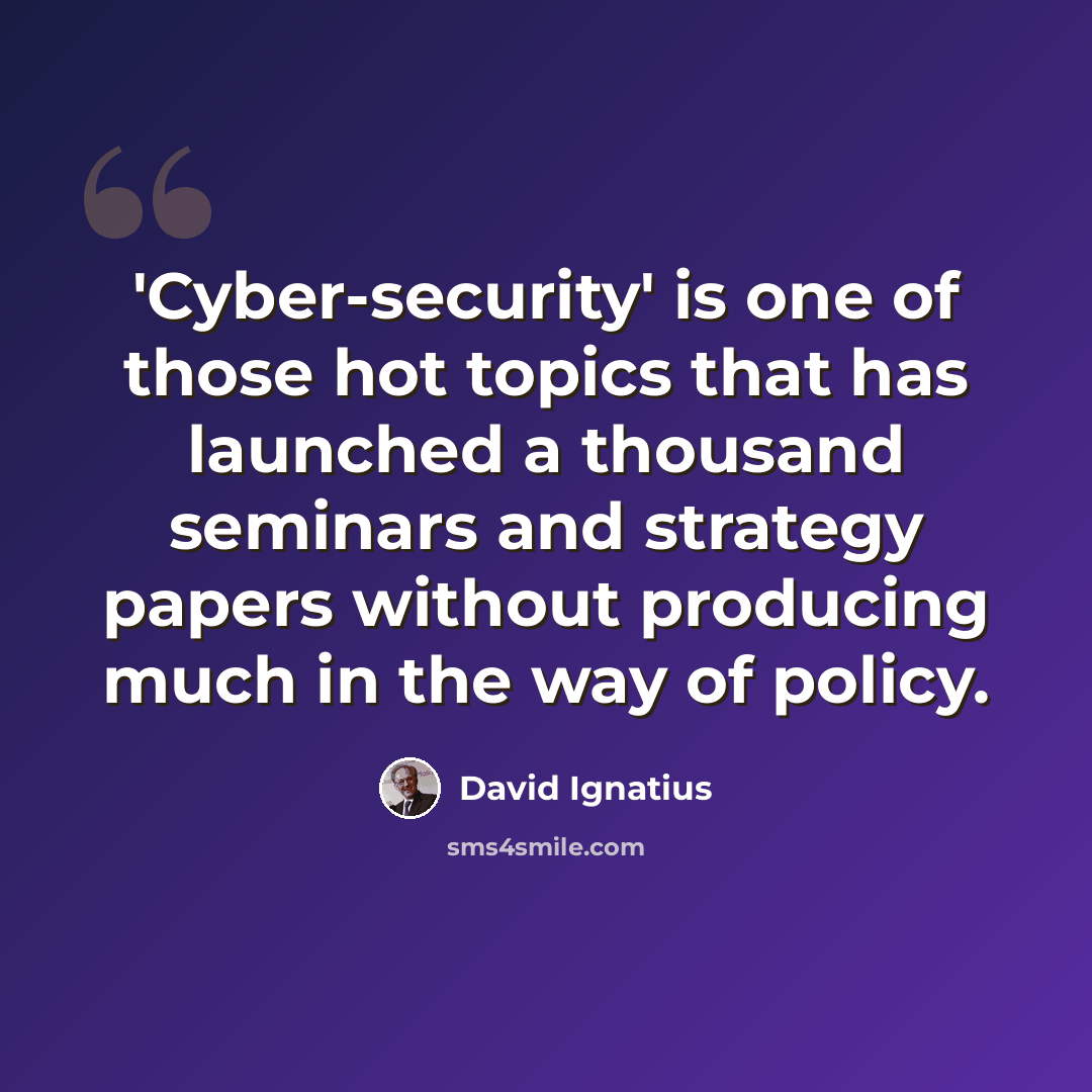 “'Cyber-security' is one of those hot topics that has launched a thousand seminars and strategy papers without producing much in the way of policy.” quote by David Ignatius
