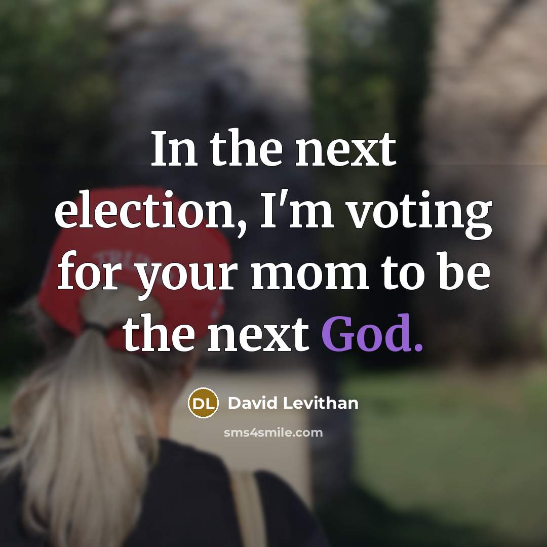 “In the next election, I'm voting for your mom to be the next God.” quote by David Levithan