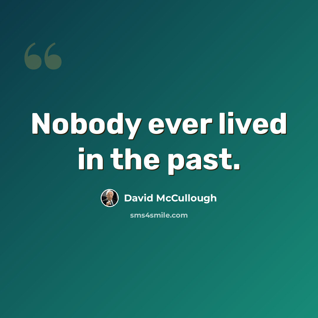 “Nobody ever lived in the past.” quote by David McCullough
