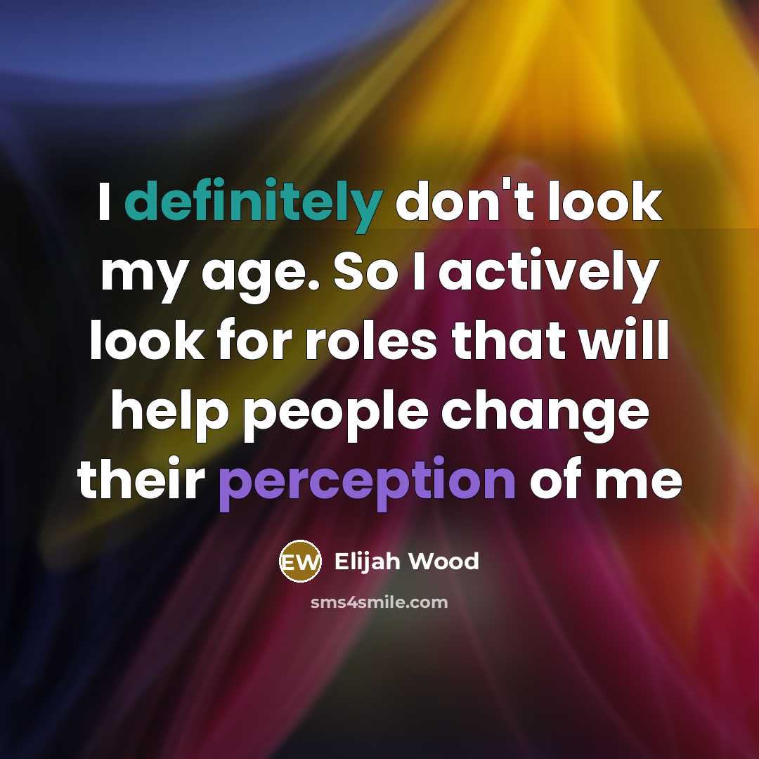 “I definitely don't look my age. So I actively look for roles that will help people change their perception of me” quote by Elijah Wood