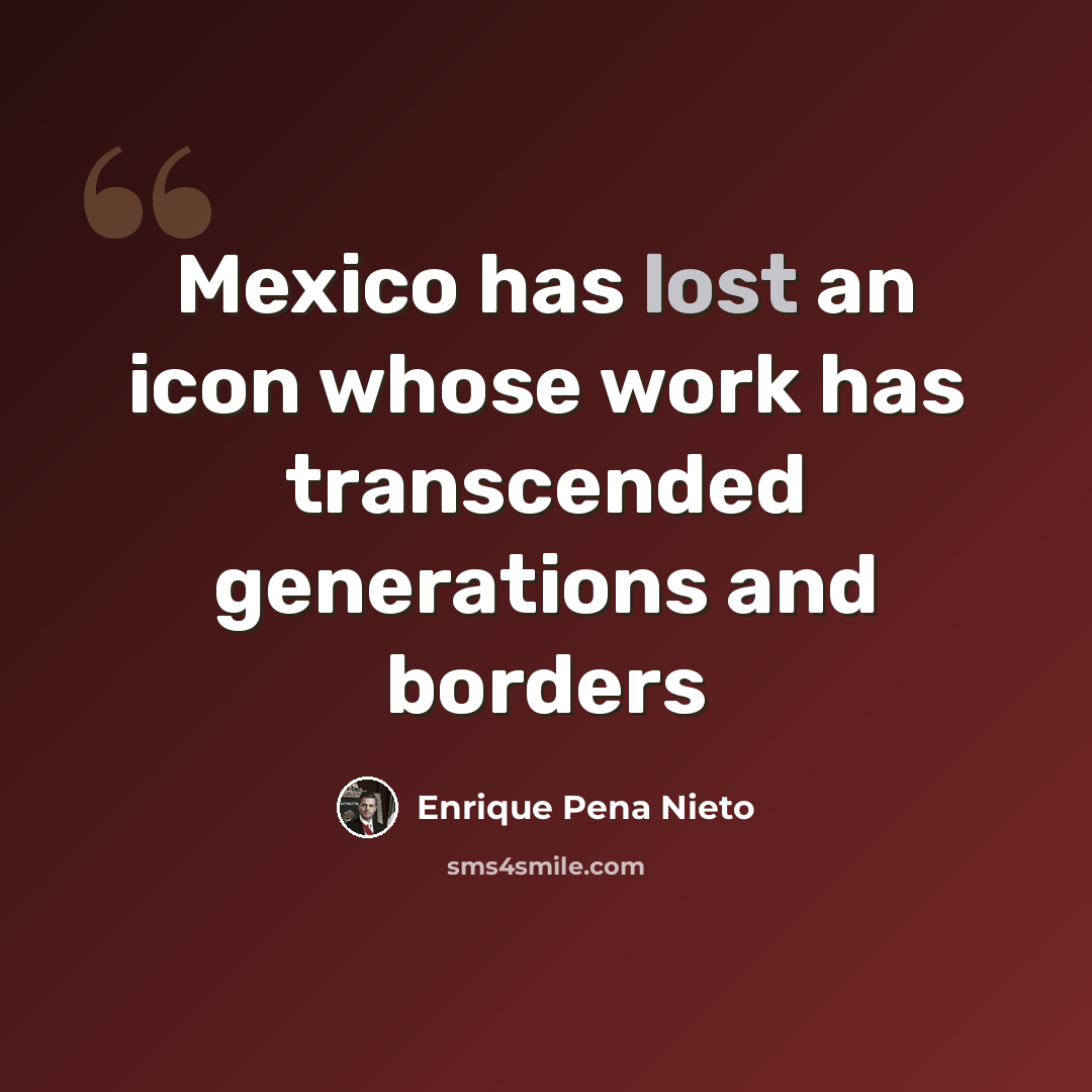 “Mexico has lost an icon whose work has transcended generations and borders” quote by Enrique Pena Nieto