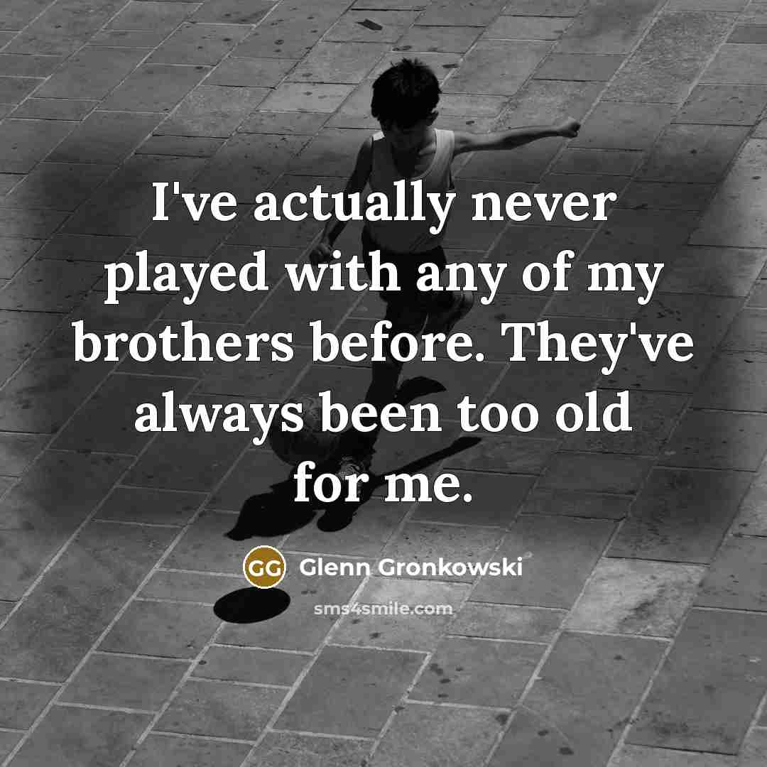 “I've actually never played with any of my brothers before. They've always been too old for me.” quote by Glenn Gronkowski
