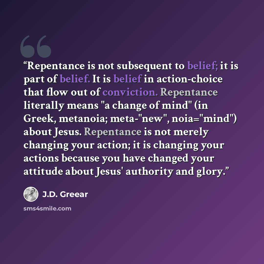 “Repentance is not subsequent to belief; it is part of belief. It is belief in action-choice that flow out of conviction. Repentance literally means "a change of mind" (in Greek, metanoia; meta-"new", noia="mind") about Jesus. Repentance is not merely changing your action; it is changing your…” quote by J.D. Greear