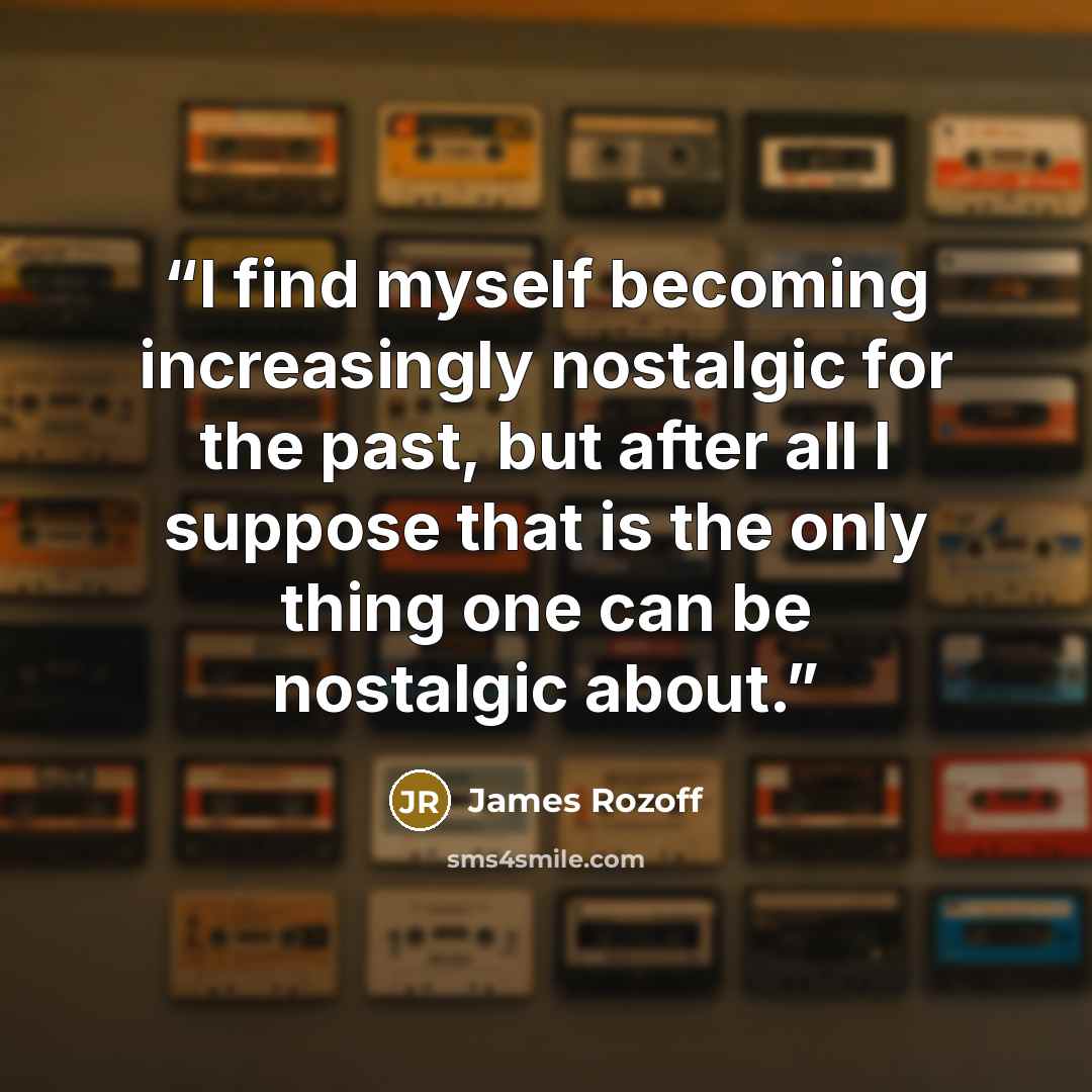 “I find myself becoming increasingly nostalgic for the past, but after all I suppose that is the only thing one can be nostalgic about.” quote by James Rozoff