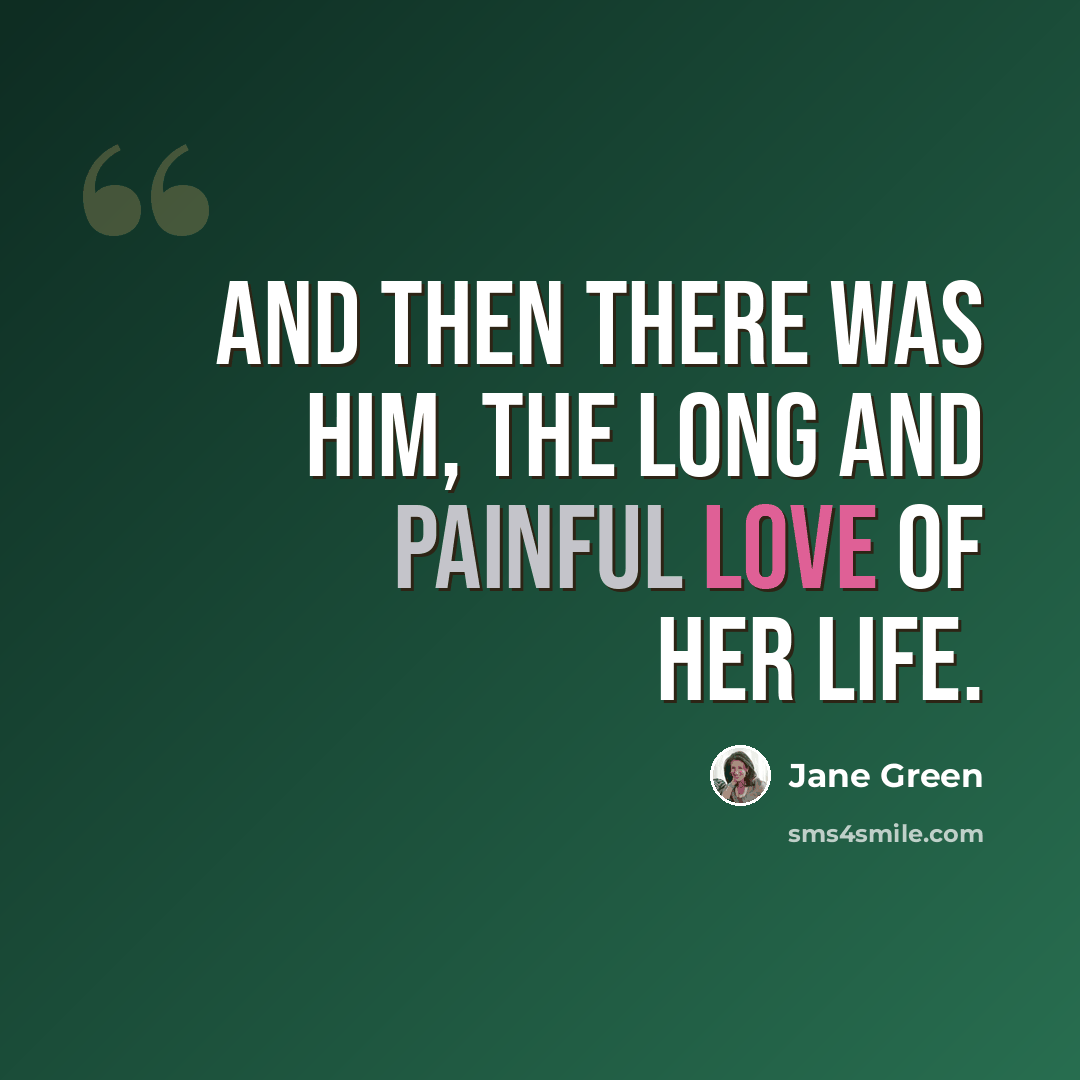 “And then there was him, the long and painful love of her life.” quote by Jane Green