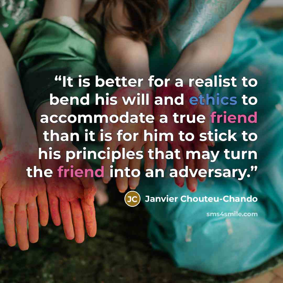 “It is better for a realist to bend his will and ethics to accommodate a true friend than it is for him to stick to his principles that may turn the friend into an adversary.” quote by Janvier Chouteu-Chando