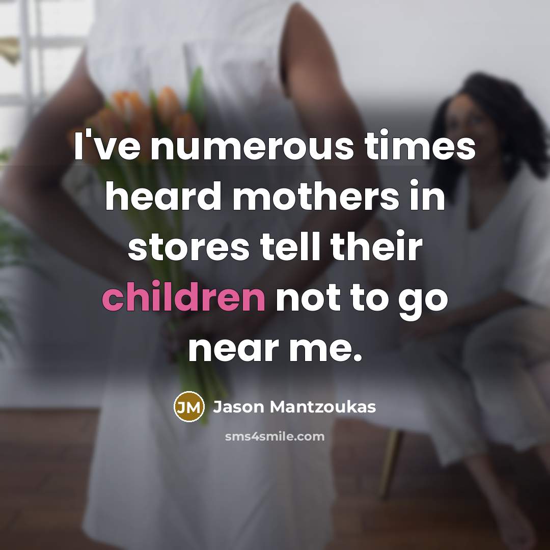 “I've numerous times heard mothers in stores tell their children not to go near me.” quote by Jason Mantzoukas