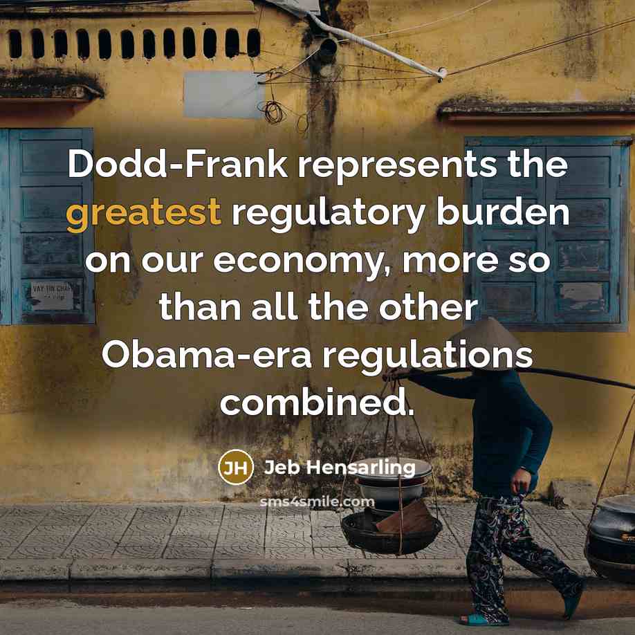 “Dodd-Frank represents the greatest regulatory burden on our economy, more so than all the other Obama-era regulations combined.” quote by Jeb Hensarling