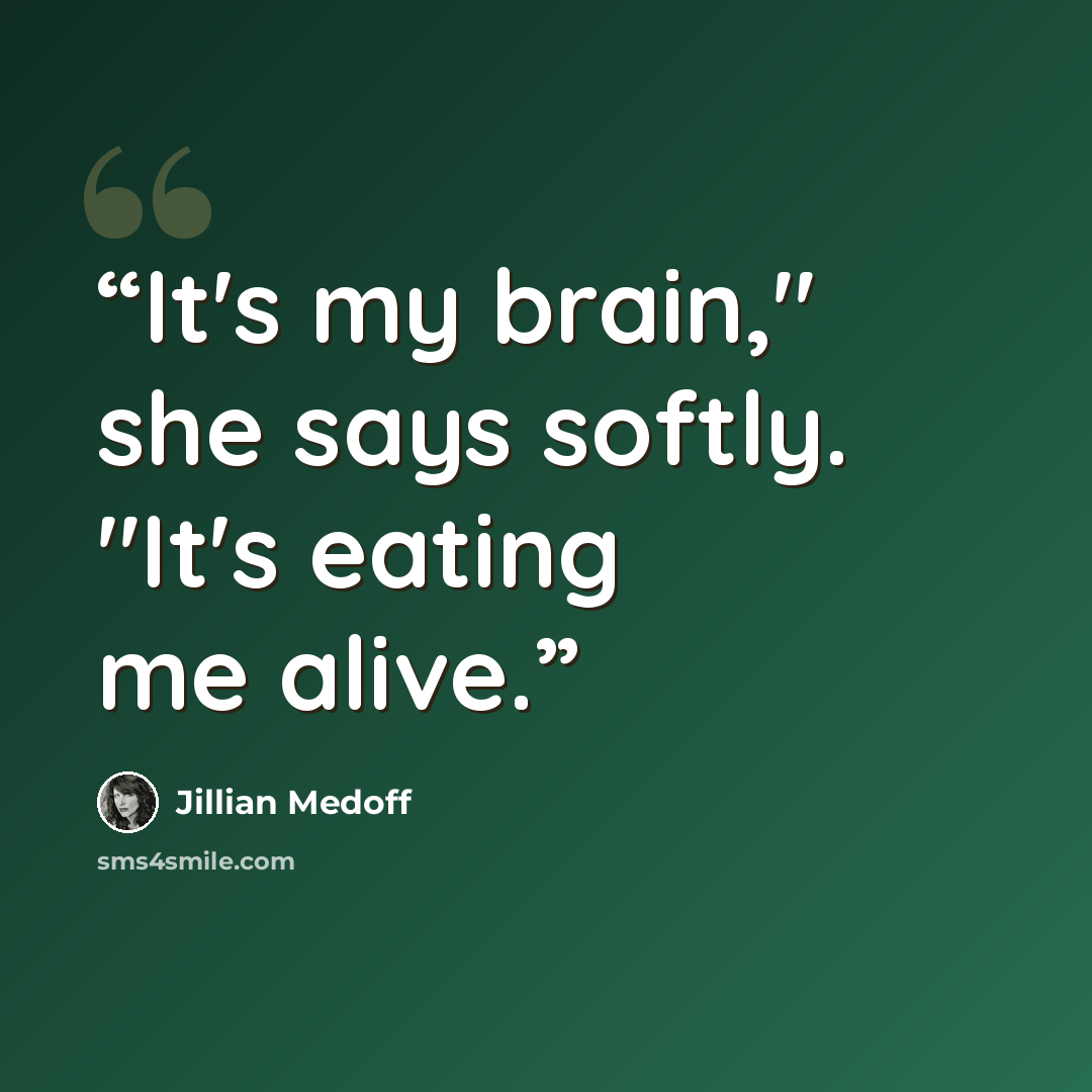 “It's my brain," she says softly. "It's eating me alive.” quote by Jillian Medoff