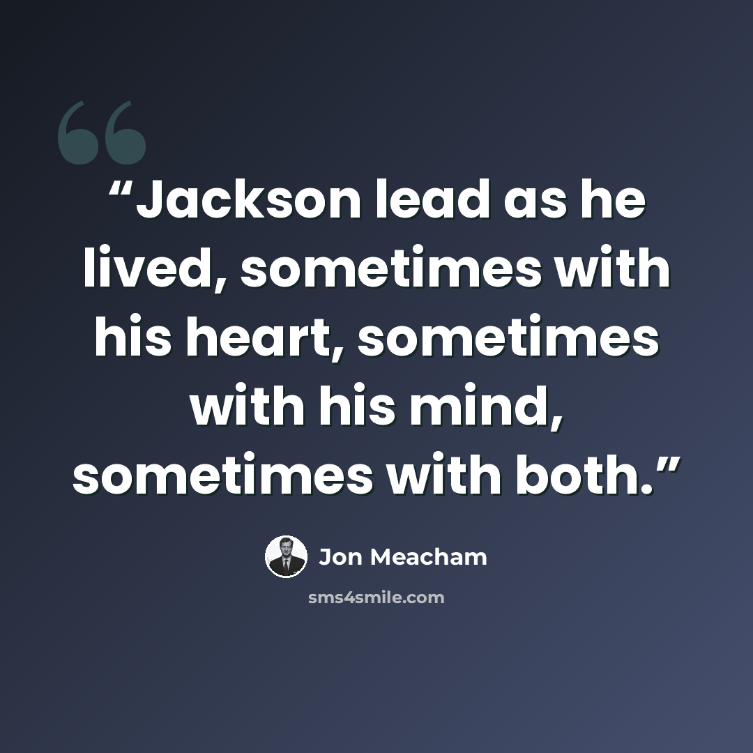 “Jackson lead as he lived, sometimes with his heart, sometimes with his mind, sometimes with both.” quote by Jon Meacham