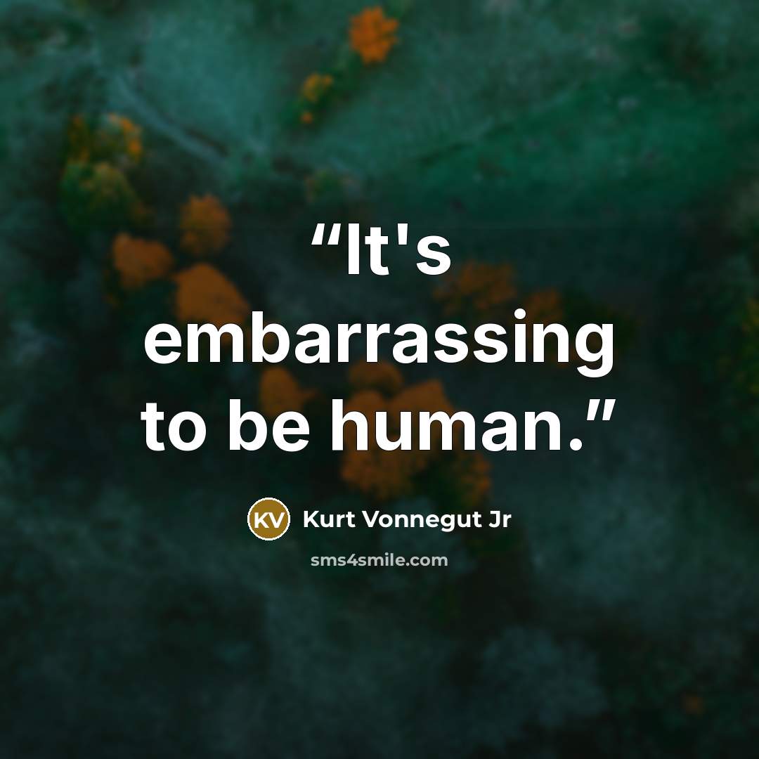 “It's embarrassing to be human.” quote by Kurt Vonnegut Jr