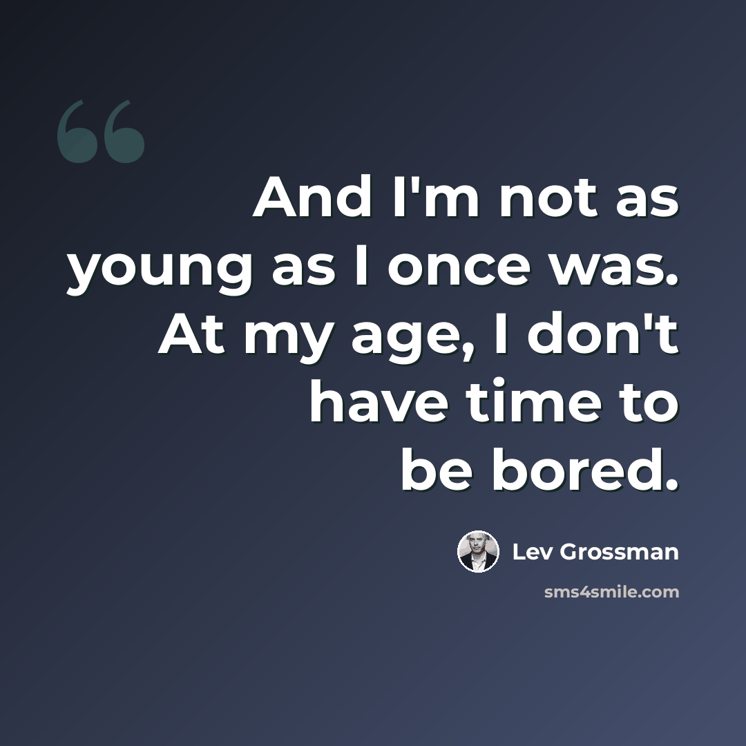 “And I'm not as young as I once was. At my age, I don't have time to be bored.” quote by Lev Grossman