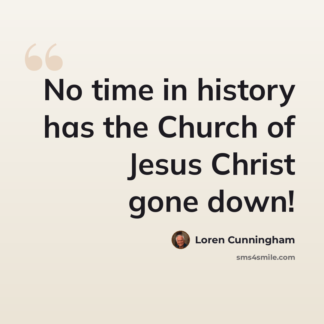“No time in history has the Church of Jesus Christ gone down!” quote by Loren Cunningham
