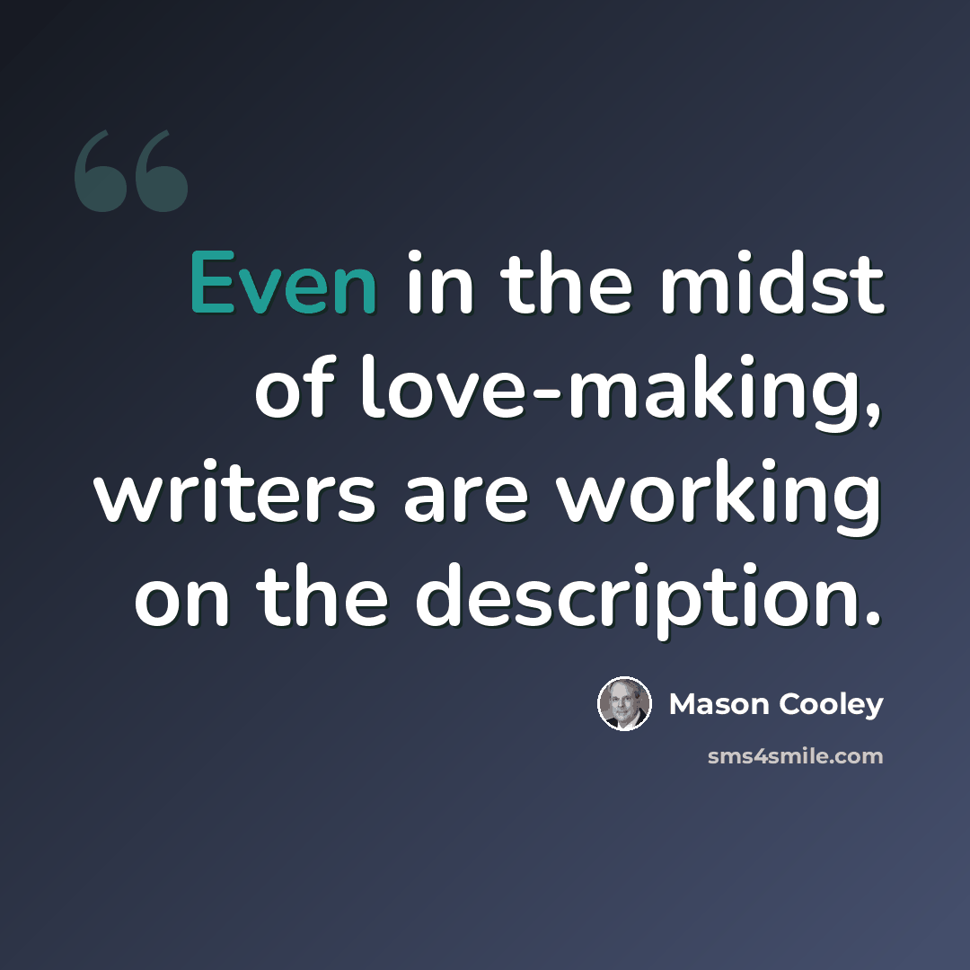 “Even in the midst of love-making, writers are working on the description.” quote by Mason Cooley