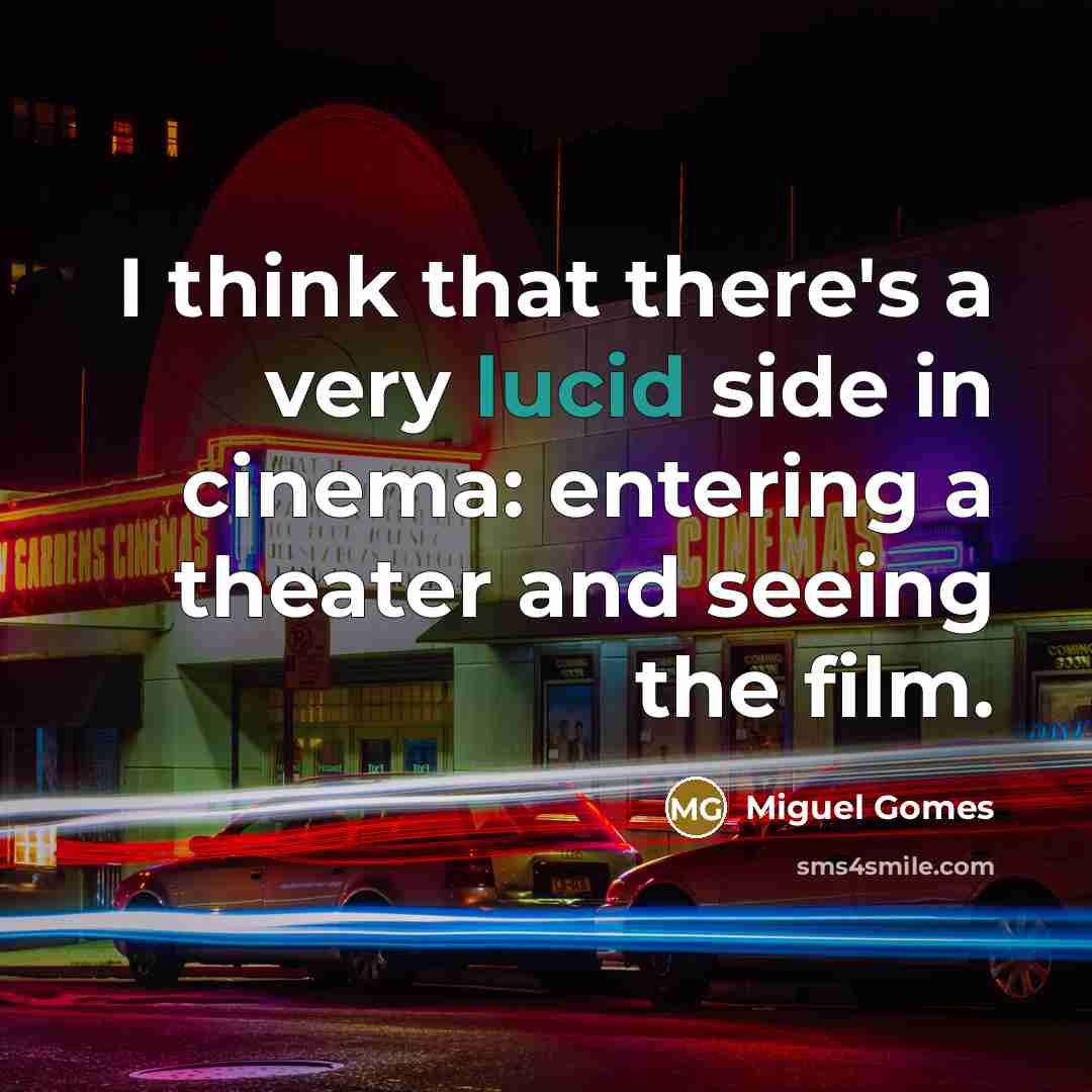 “I think that there's a very lucid side in cinema: entering a theater and seeing the film.” quote by Miguel Gomes