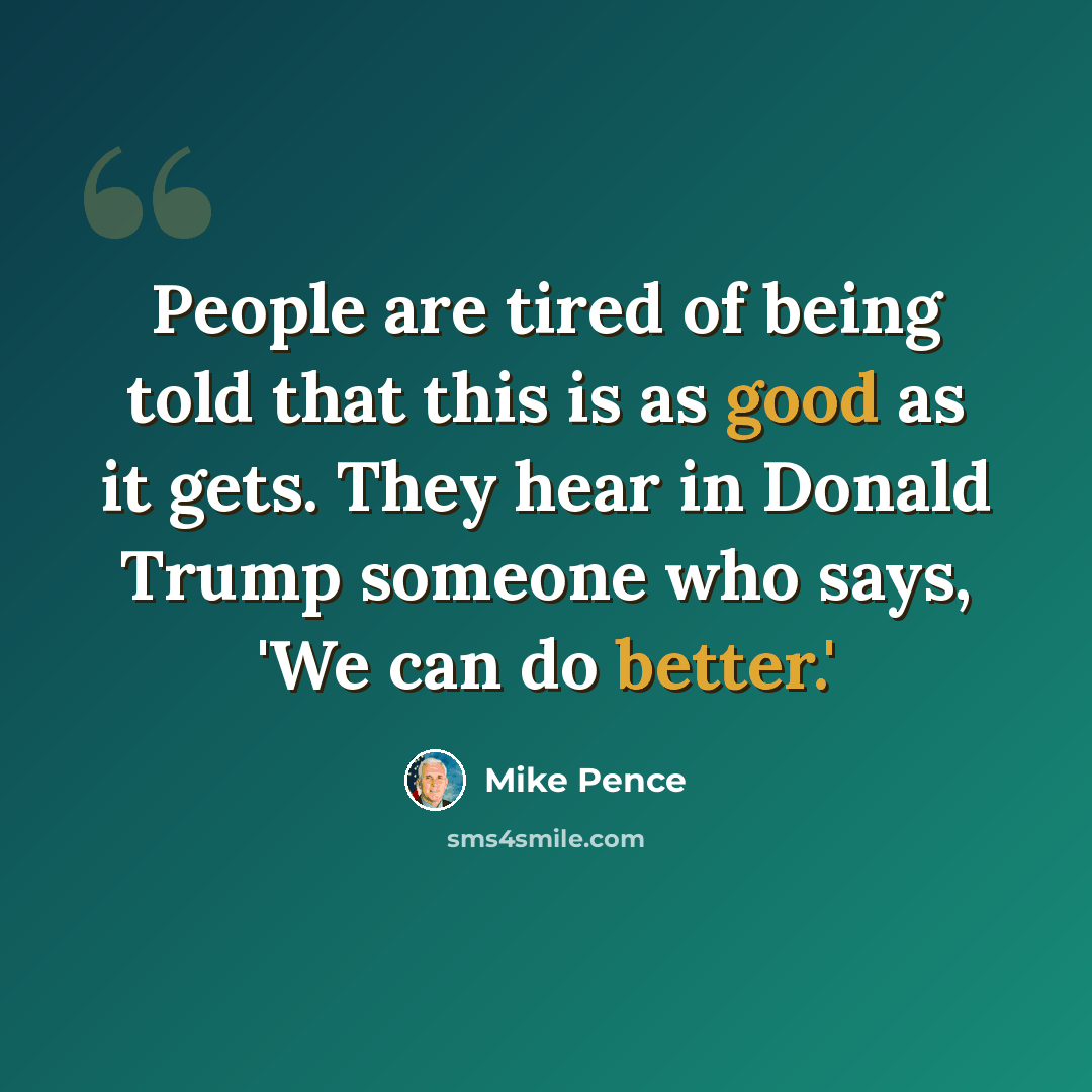 “People are tired of being told that this is as good as it gets. They hear in Donald Trump someone who says, 'We can do better.'” quote by Mike Pence