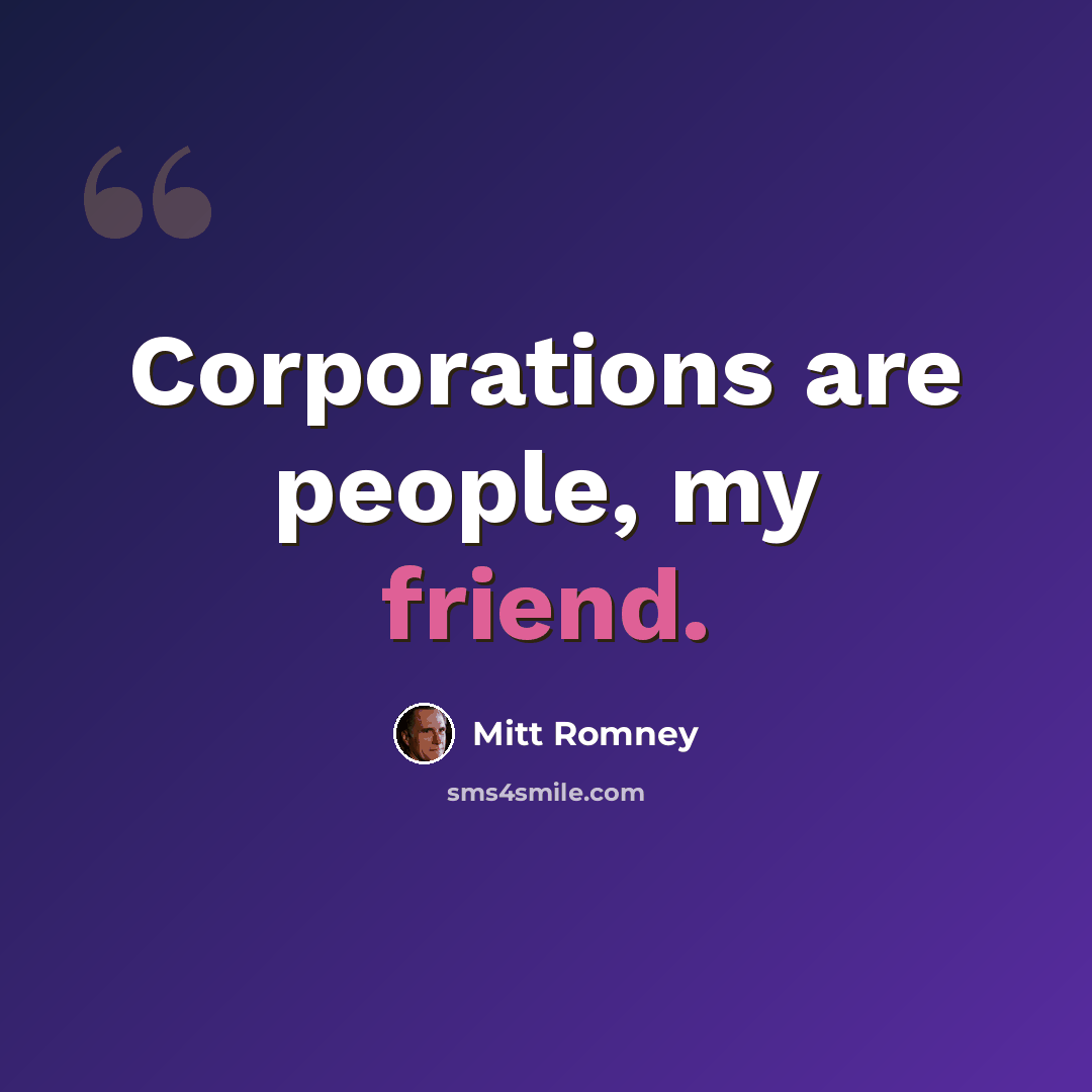 “Corporations are people, my friend.” quote by Mitt Romney