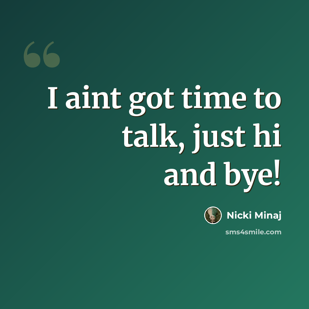 “I aint got time to talk, just hi and bye!” quote by Nicki Minaj