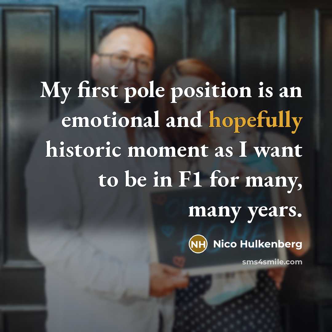 “My first pole position is an emotional and hopefully historic moment as I want to be in F1 for many, many years.” quote by Nico Hulkenberg