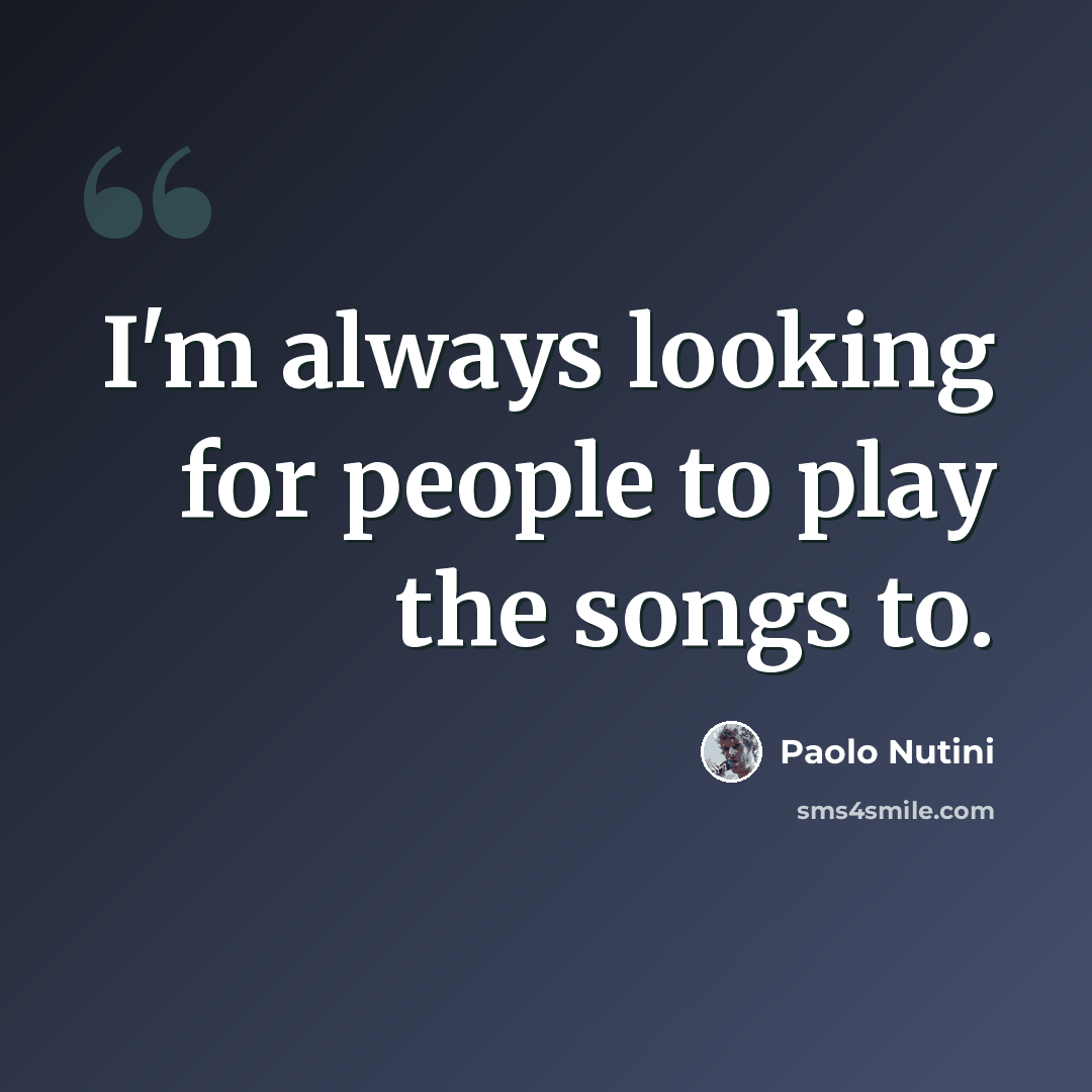 “I'm always looking for people to play the songs to.” quote by Paolo Nutini