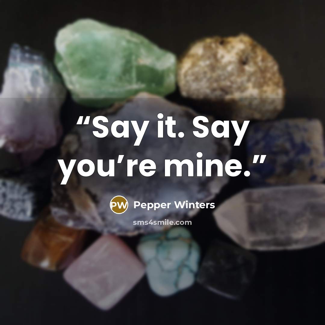 “Say it. Say you’re mine.” quote by Pepper Winters