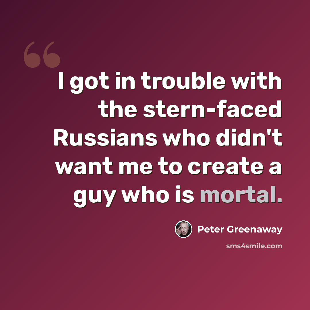 “I got in trouble with the stern-faced Russians who didn't want me to create a guy who is mortal.” quote by Peter Greenaway