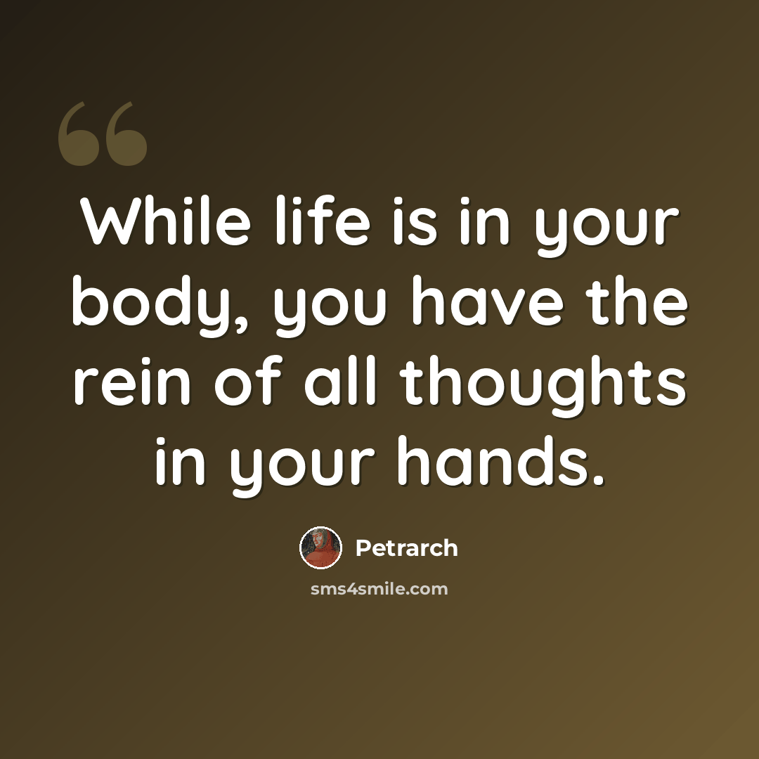 “While life is in your body, you have the rein of all thoughts in your hands.” quote by Petrarch