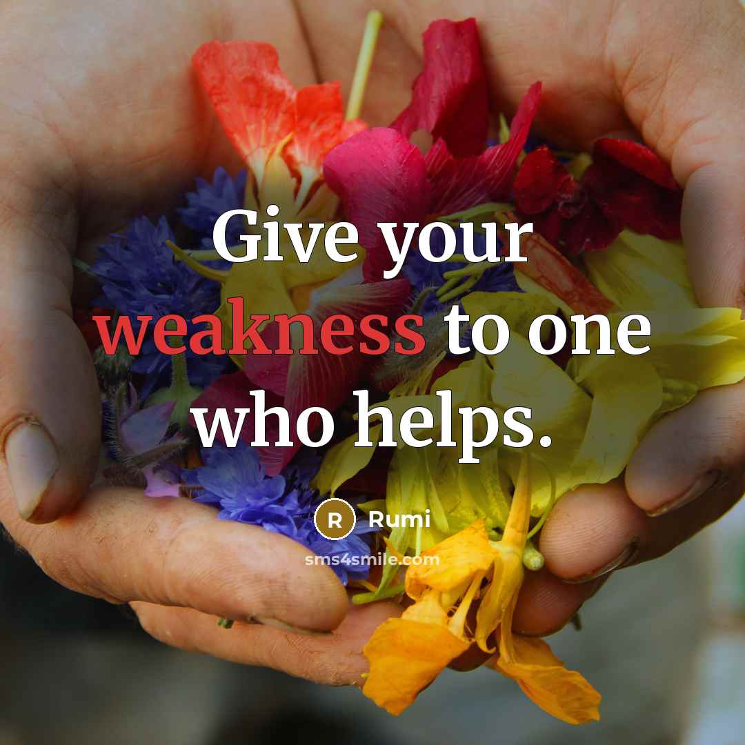 “Give your weakness to one who helps.” quote by Rumi