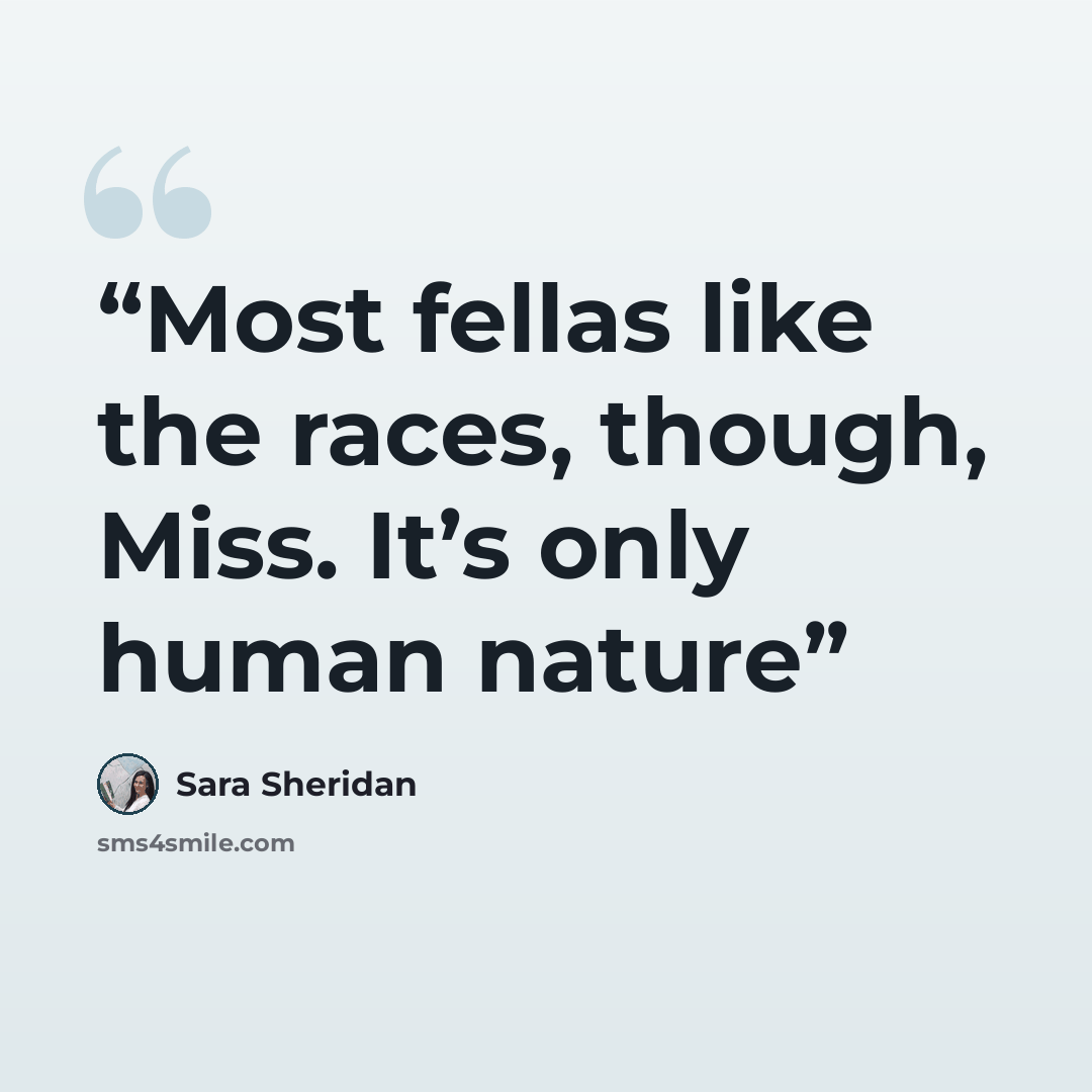 “Most fellas like the races, though, Miss. It’s only human nature” quote by Sara Sheridan