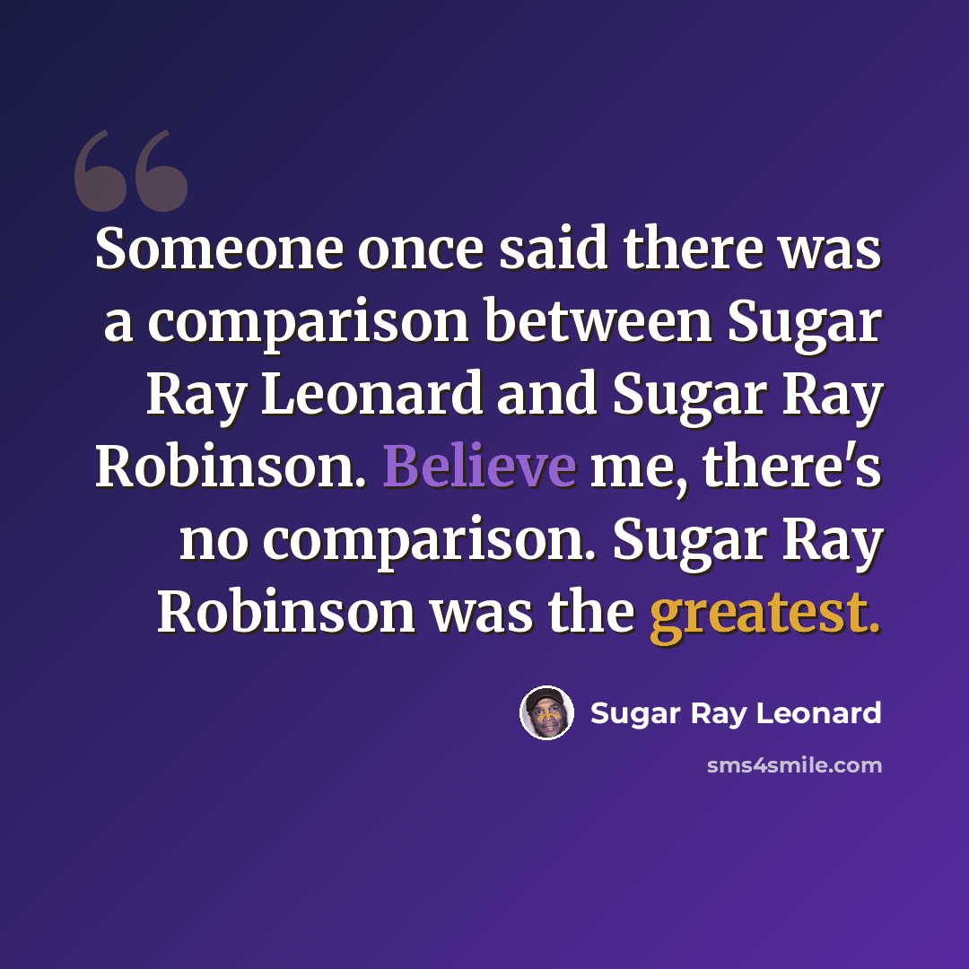 “Someone once said there was a comparison between Sugar Ray Leonard and Sugar Ray Robinson. Believe me, there's no comparison. Sugar Ray Robinson was the greatest.” quote by Sugar Ray Leonard