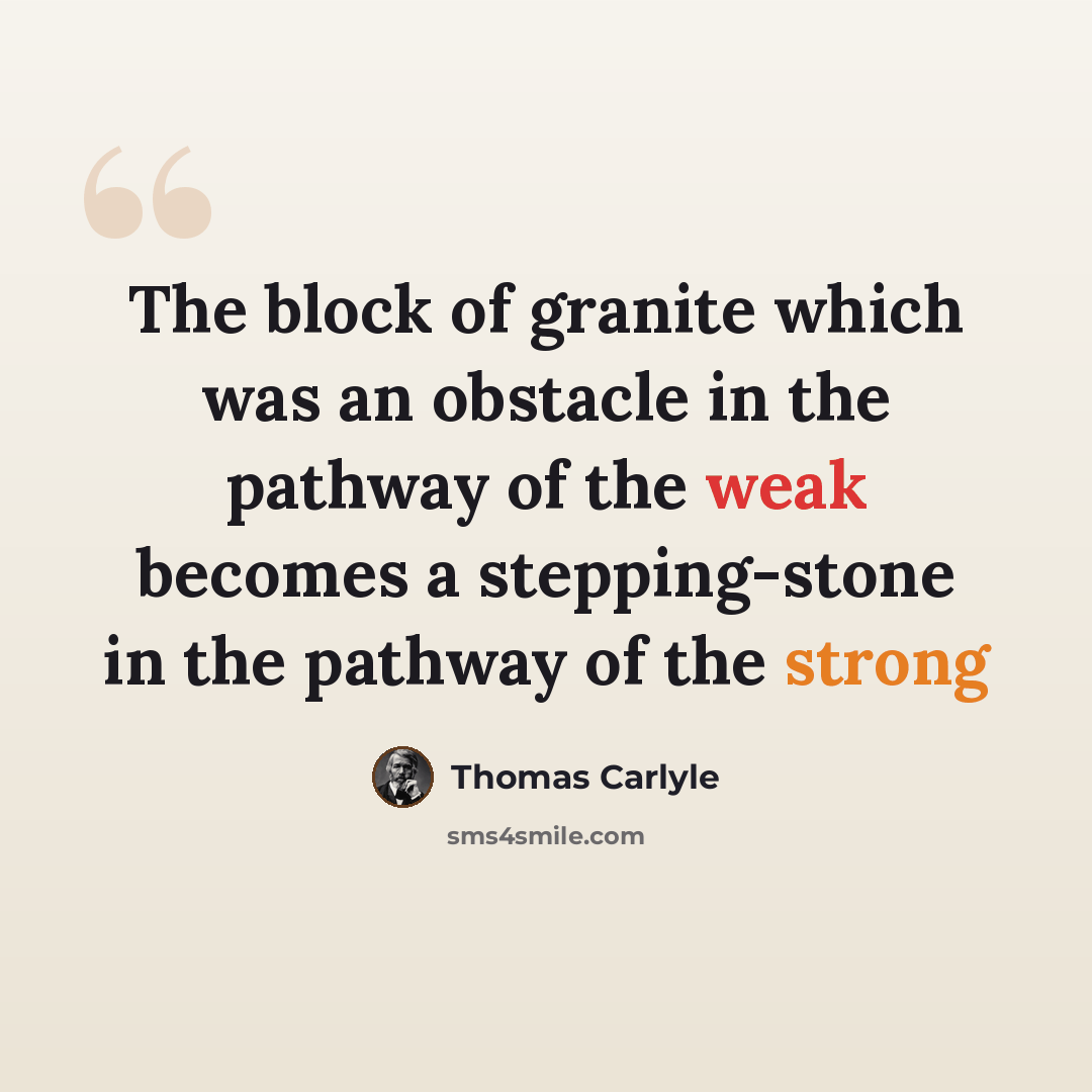“The block of granite which was an obstacle in the pathway of the weak becomes a stepping-stone in the pathway of the strong” quote by Thomas Carlyle