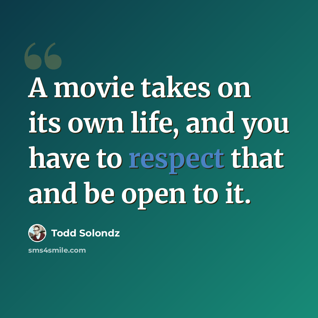 “A movie takes on its own life, and you have to respect that and be open to it.” quote by Todd Solondz
