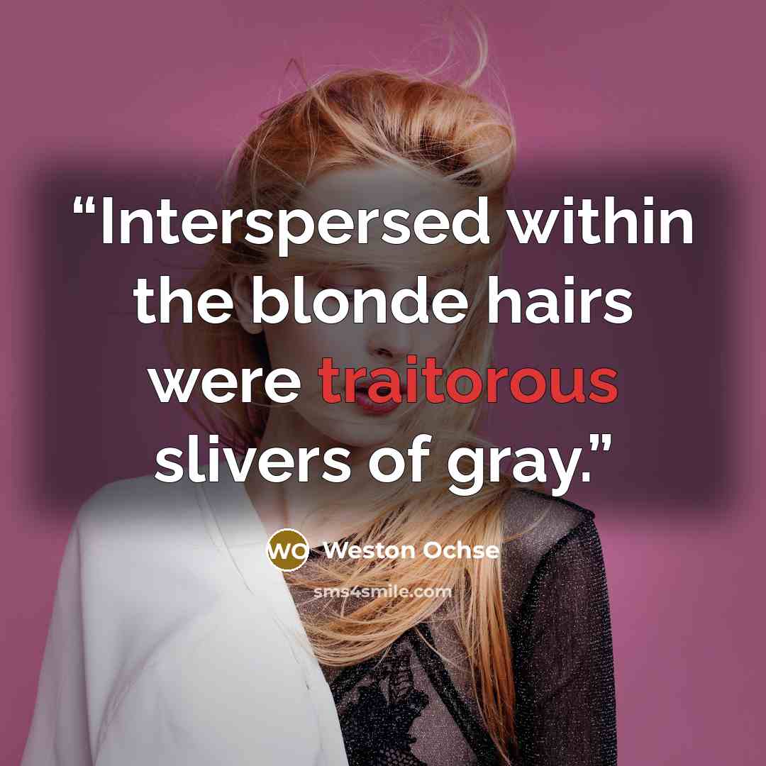 “Interspersed within the blonde hairs were traitorous slivers of gray.” quote by Weston Ochse