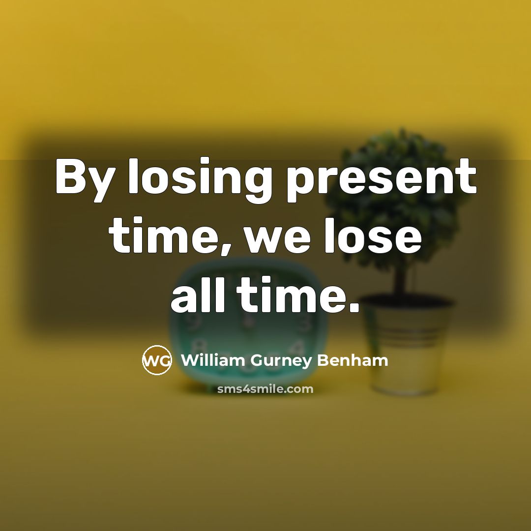 “By losing present time, we lose all time.” quote by William Gurney Benham