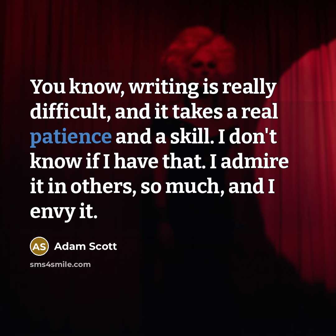 “You know, writing is really difficult, and it takes a real patience and a skill. I don't know if I have that. I admire it in others, so much, and I envy it.” quote by Adam Scott