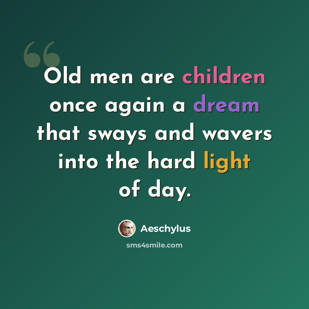 “Old men are children once again a dream that sways and wavers into the hard light of day.” quote by Aeschylus