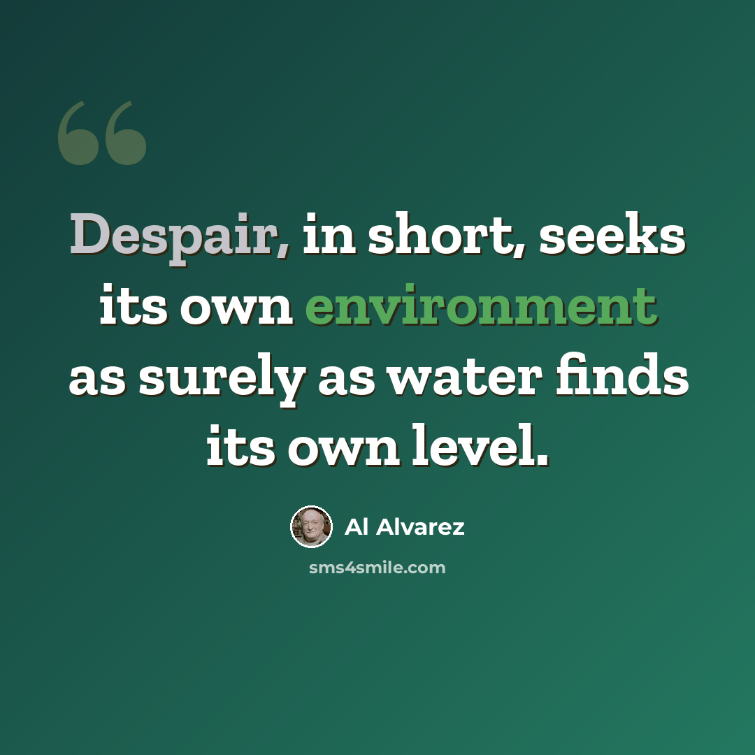 “Despair, in short, seeks its own environment as surely as water finds its own level.” quote by Al Alvarez