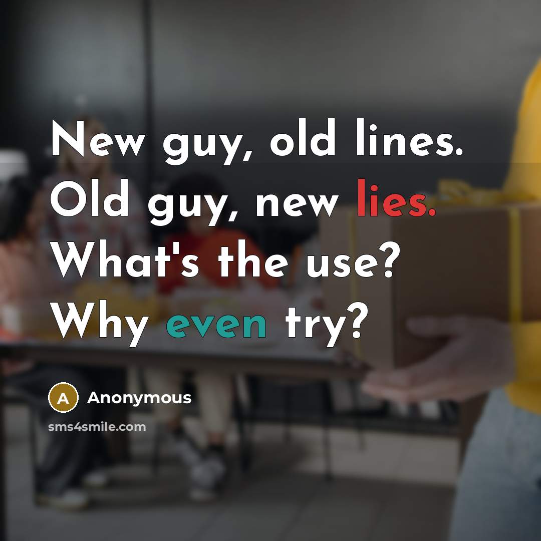 “New guy, old lines. Old guy, new lies. What's the use? Why even try?” quote by Anonymous