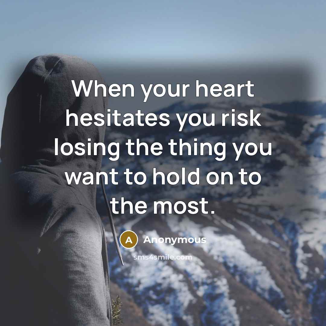 “When your heart hesitates you risk losing the thing you want to hold on to the most.” quote by Anonymous
