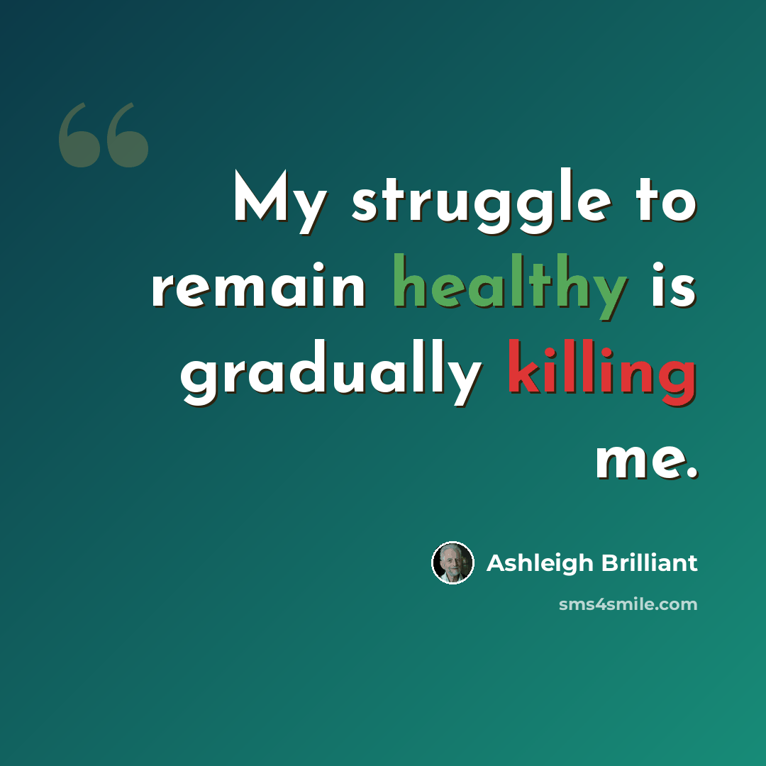 “My struggle to remain healthy is gradually killing me.” quote by Ashleigh Brilliant