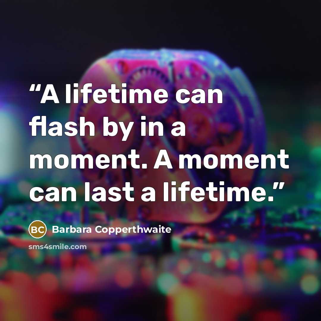 “A lifetime can flash by in a moment. A moment can last a lifetime.” quote by Barbara Copperthwaite