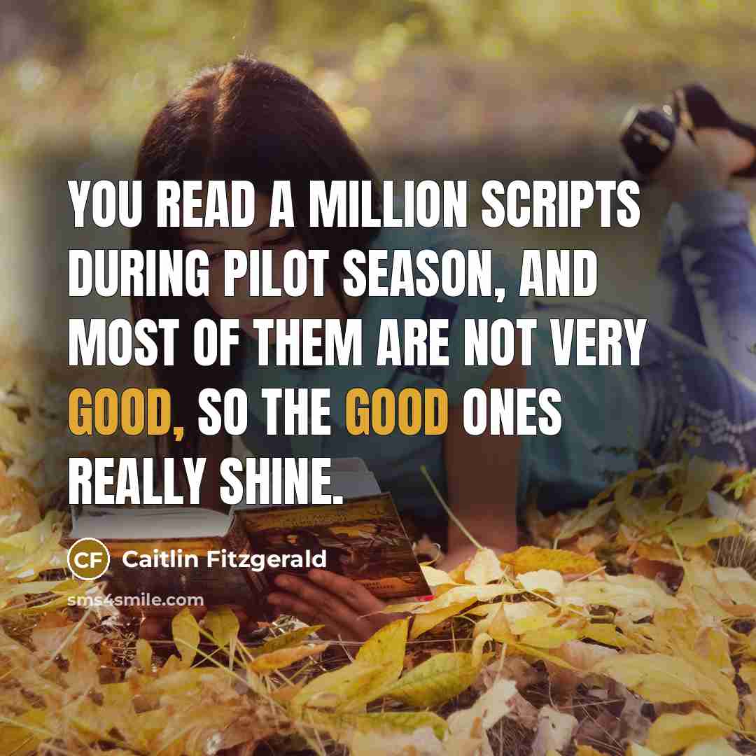 “You read a million scripts during pilot season, and most of them are not very good, so the good ones really shine.” quote by Caitlin Fitzgerald