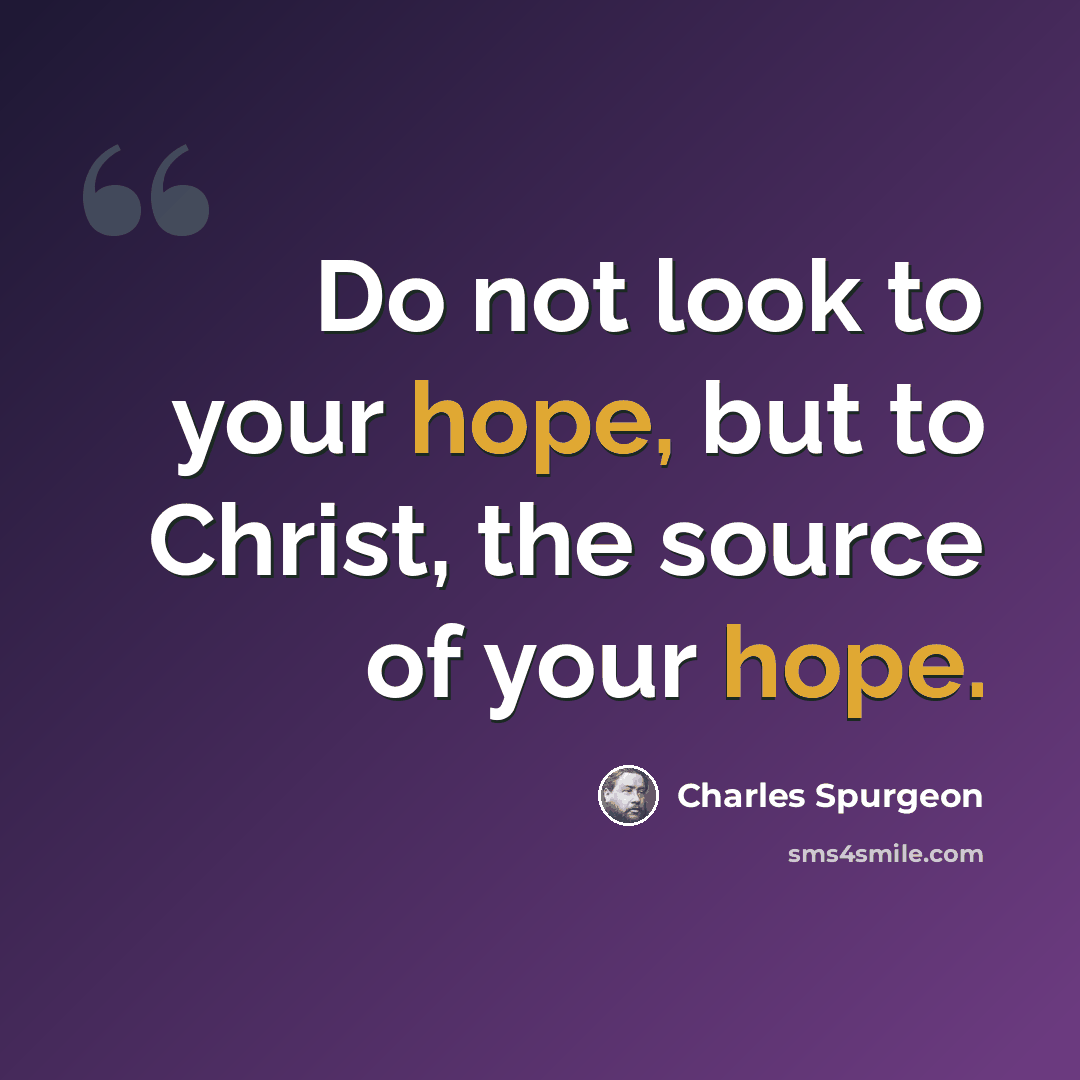 “Do not look to your hope, but to Christ, the source of your hope.” quote by Charles Spurgeon
