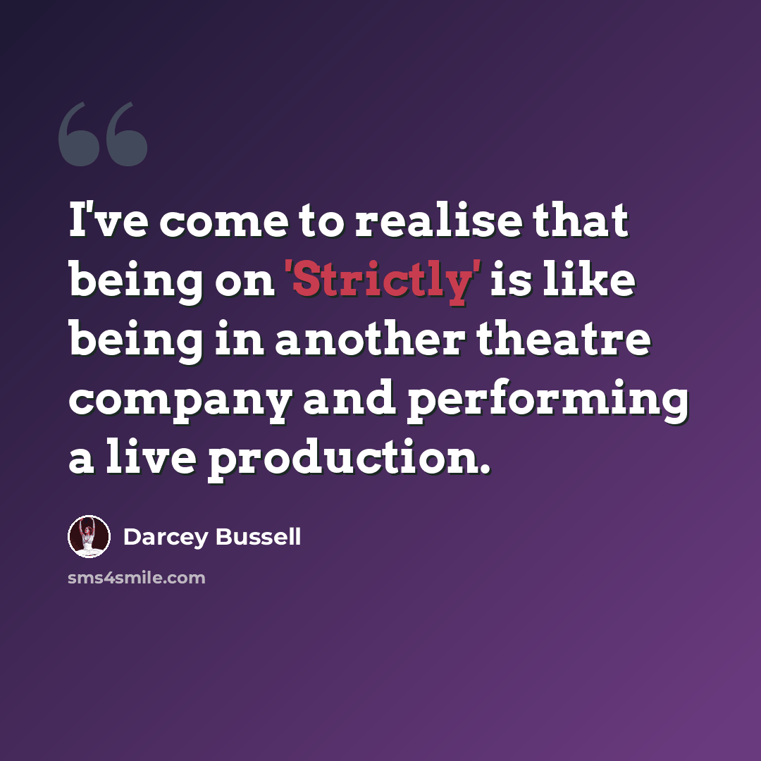 “I've come to realise that being on 'Strictly' is like being in another theatre company and performing a live production.” quote by Darcey Bussell